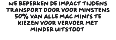 We beperken de impact tijdens transport door voor minstens 50% van alle Mac mini’s te kiezen voor vervoer met minder uitstoot.